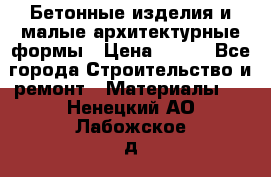 Бетонные изделия и малые архитектурные формы › Цена ­ 999 - Все города Строительство и ремонт » Материалы   . Ненецкий АО,Лабожское д.